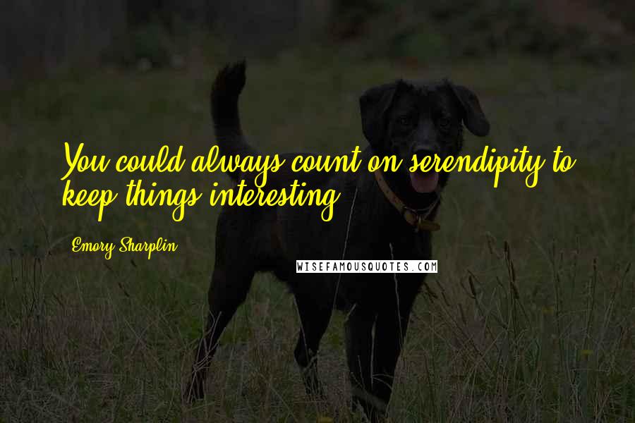 Emory Sharplin Quotes: You could always count on serendipity to keep things interesting.