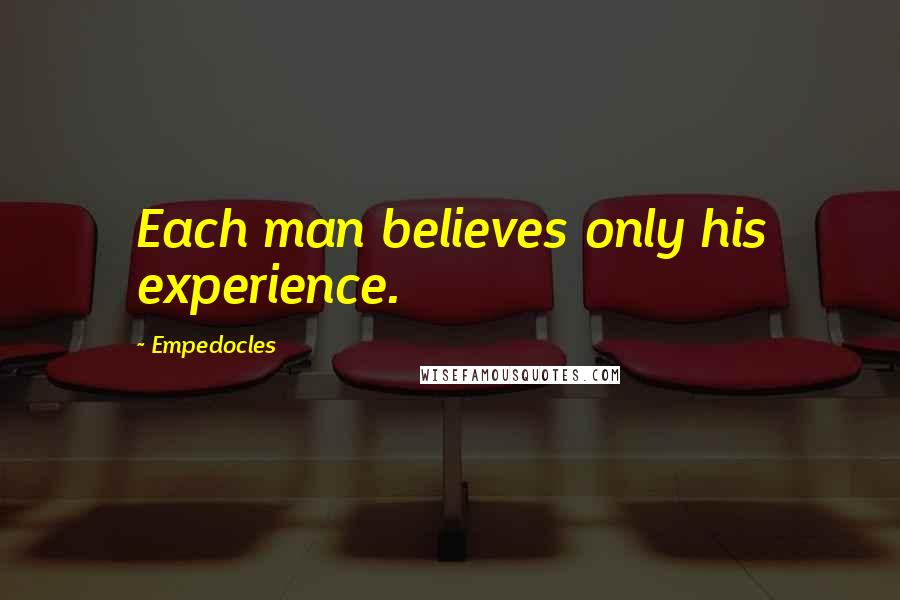 Empedocles Quotes: Each man believes only his experience.