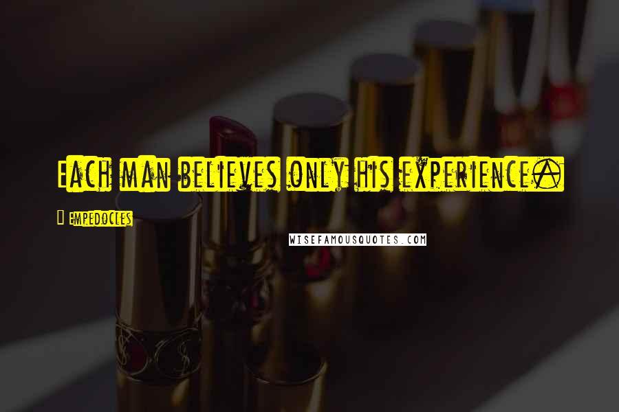 Empedocles Quotes: Each man believes only his experience.