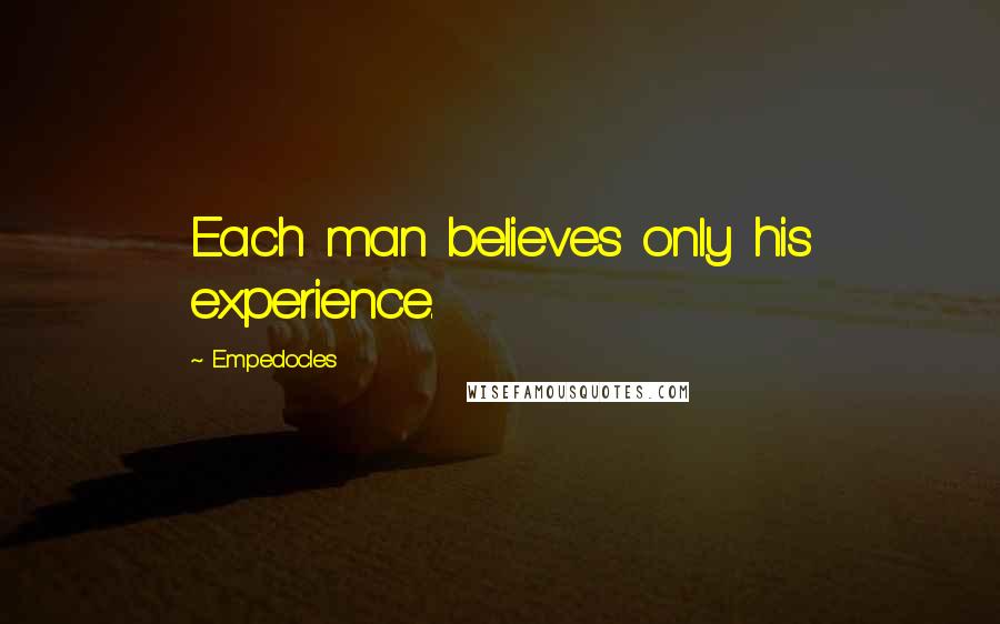 Empedocles Quotes: Each man believes only his experience.