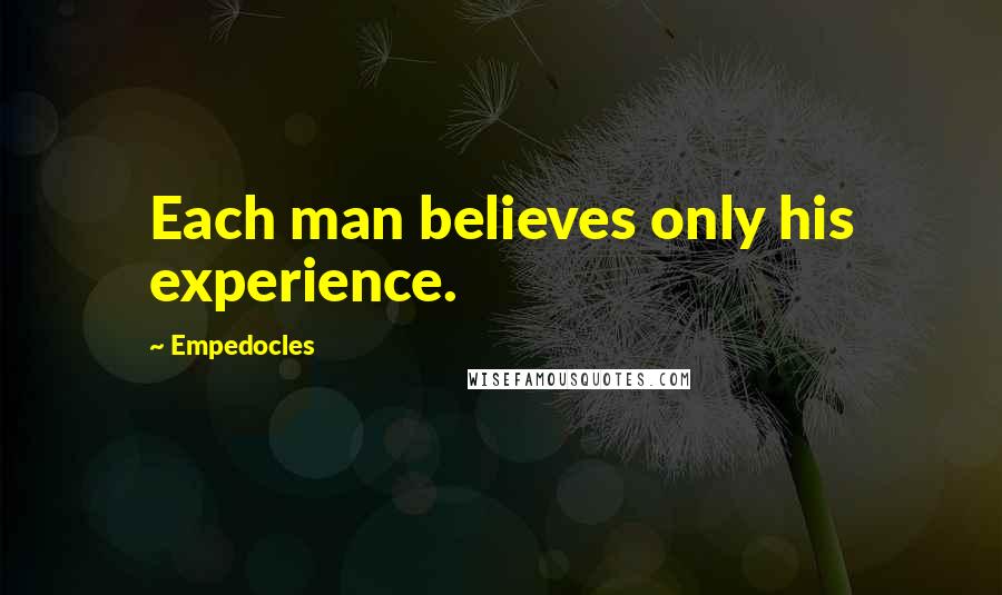 Empedocles Quotes: Each man believes only his experience.