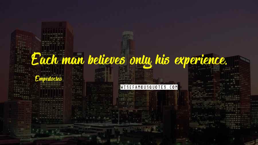 Empedocles Quotes: Each man believes only his experience.