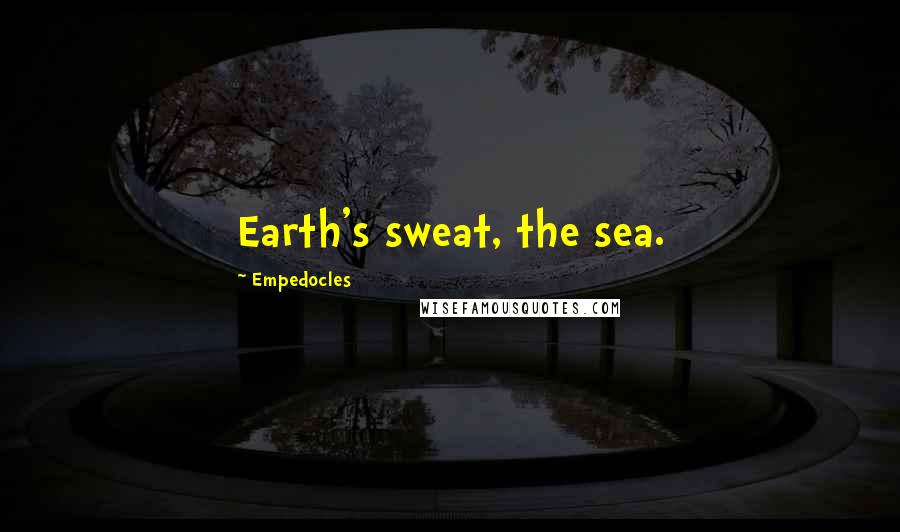 Empedocles Quotes: Earth's sweat, the sea.