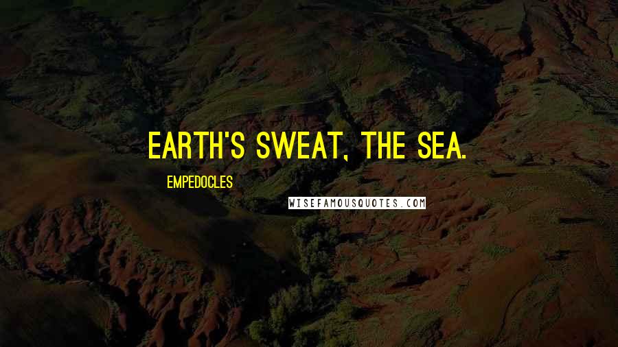 Empedocles Quotes: Earth's sweat, the sea.