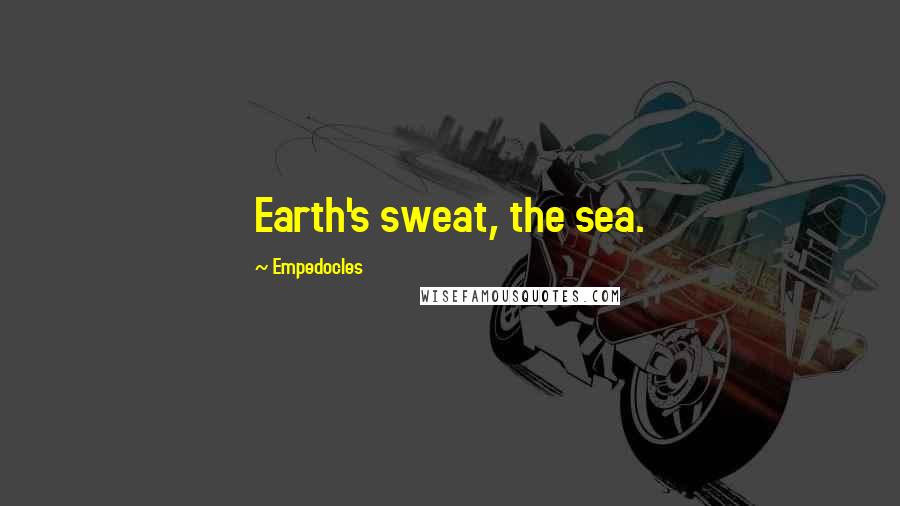 Empedocles Quotes: Earth's sweat, the sea.