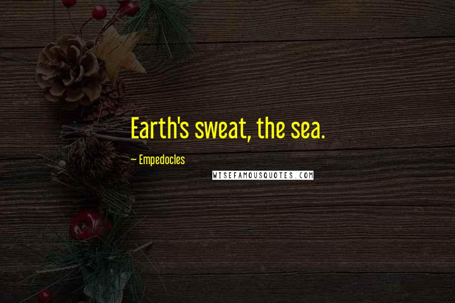 Empedocles Quotes: Earth's sweat, the sea.