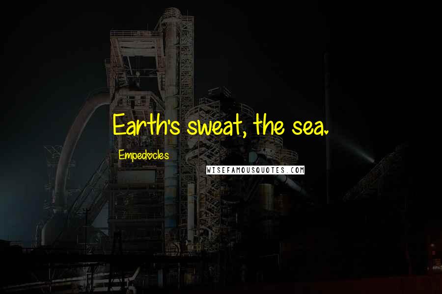 Empedocles Quotes: Earth's sweat, the sea.