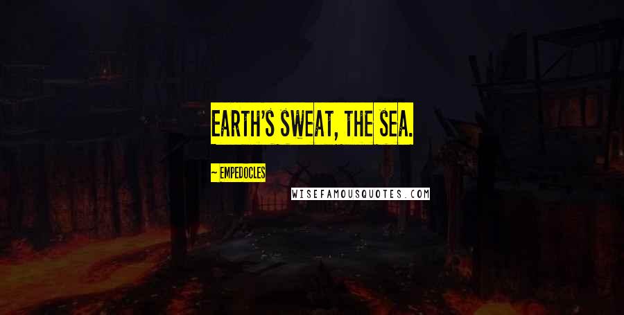 Empedocles Quotes: Earth's sweat, the sea.