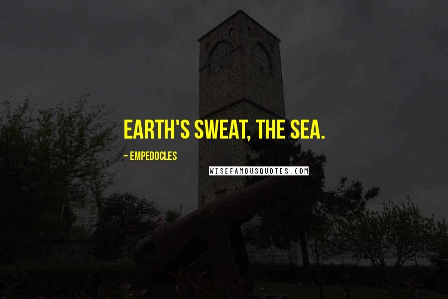 Empedocles Quotes: Earth's sweat, the sea.