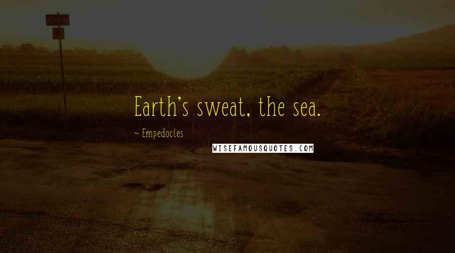 Empedocles Quotes: Earth's sweat, the sea.