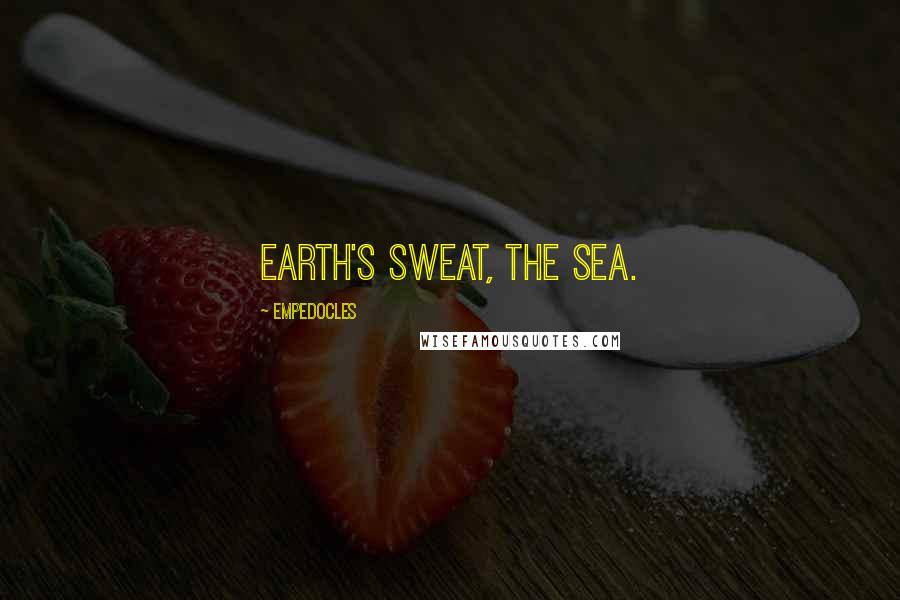 Empedocles Quotes: Earth's sweat, the sea.