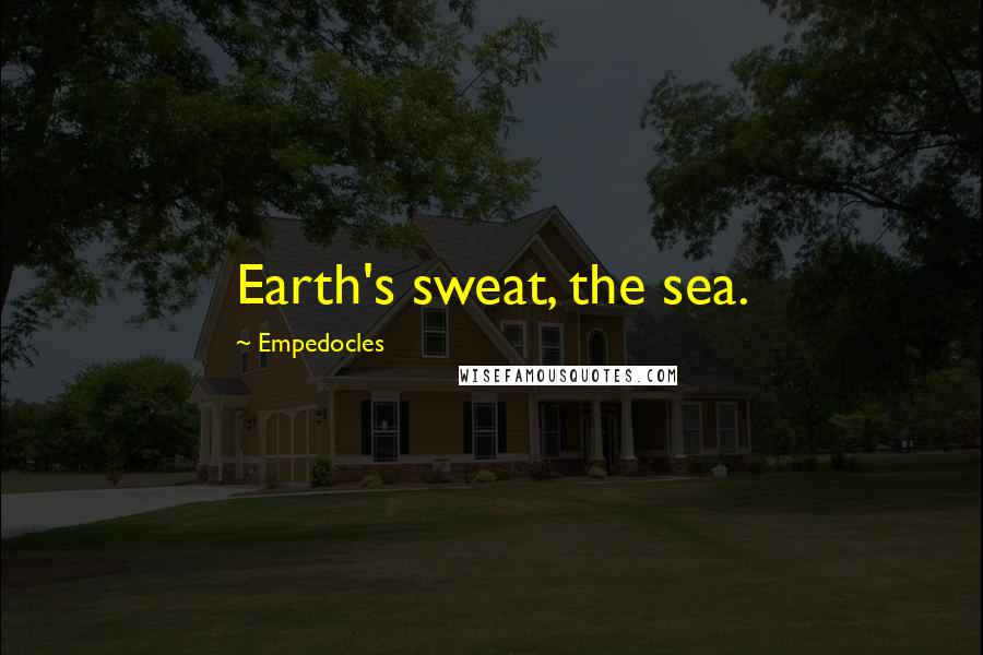 Empedocles Quotes: Earth's sweat, the sea.