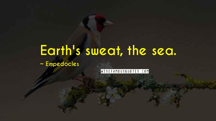 Empedocles Quotes: Earth's sweat, the sea.