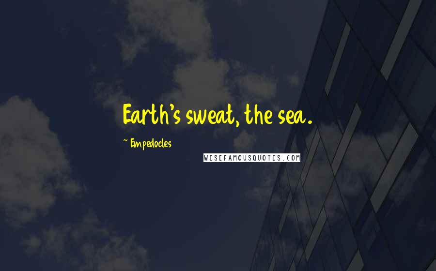 Empedocles Quotes: Earth's sweat, the sea.