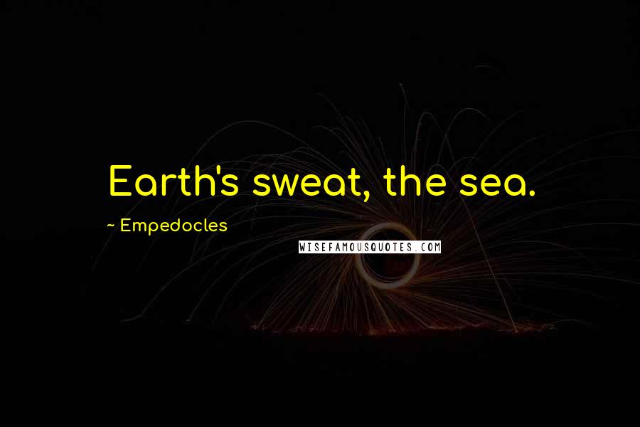 Empedocles Quotes: Earth's sweat, the sea.