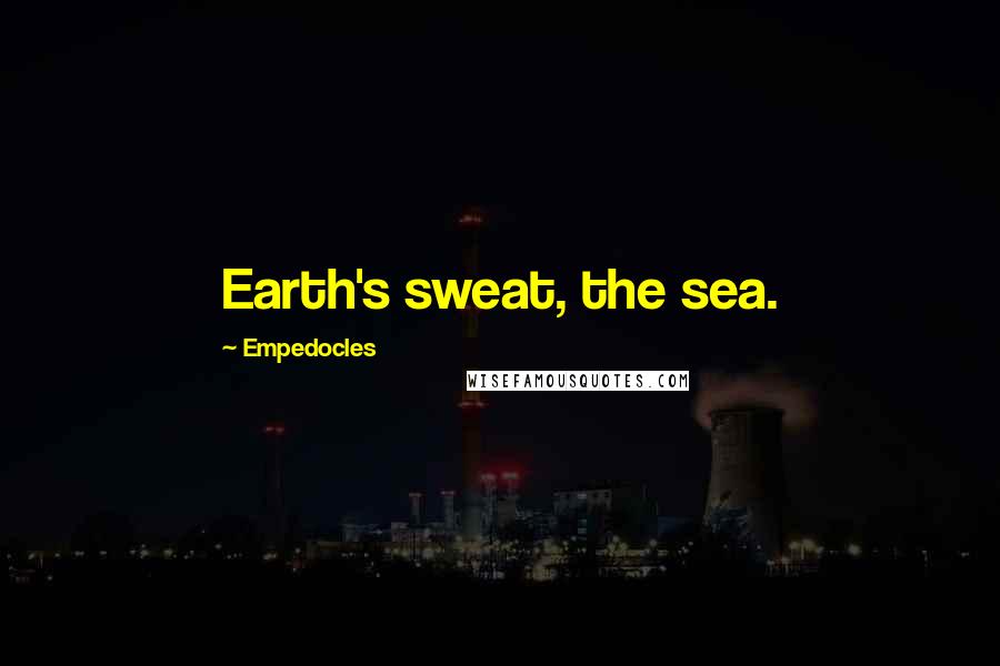 Empedocles Quotes: Earth's sweat, the sea.