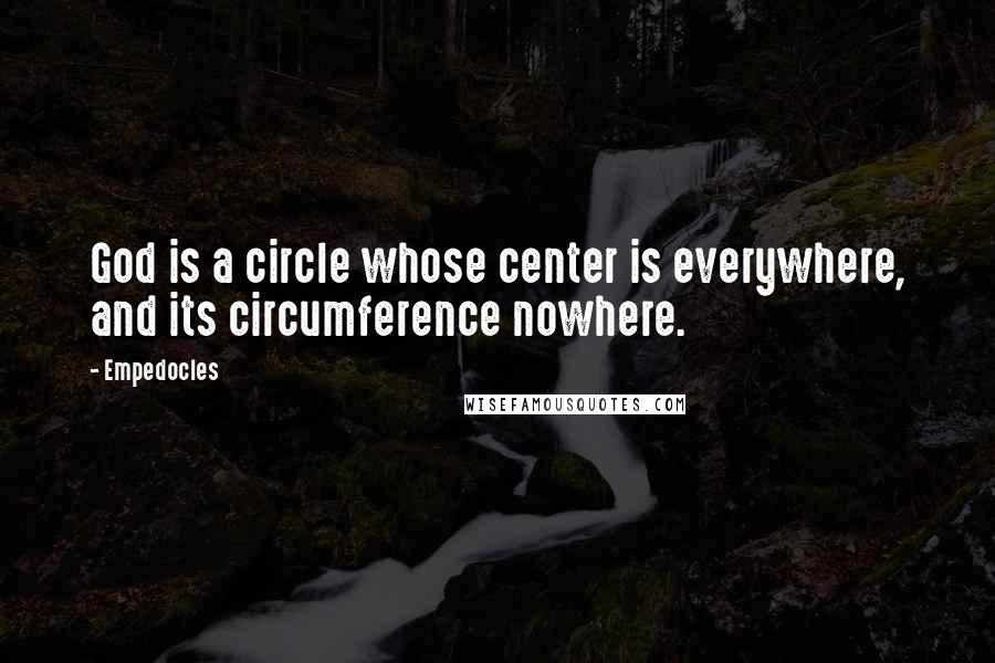 Empedocles Quotes: God is a circle whose center is everywhere, and its circumference nowhere.