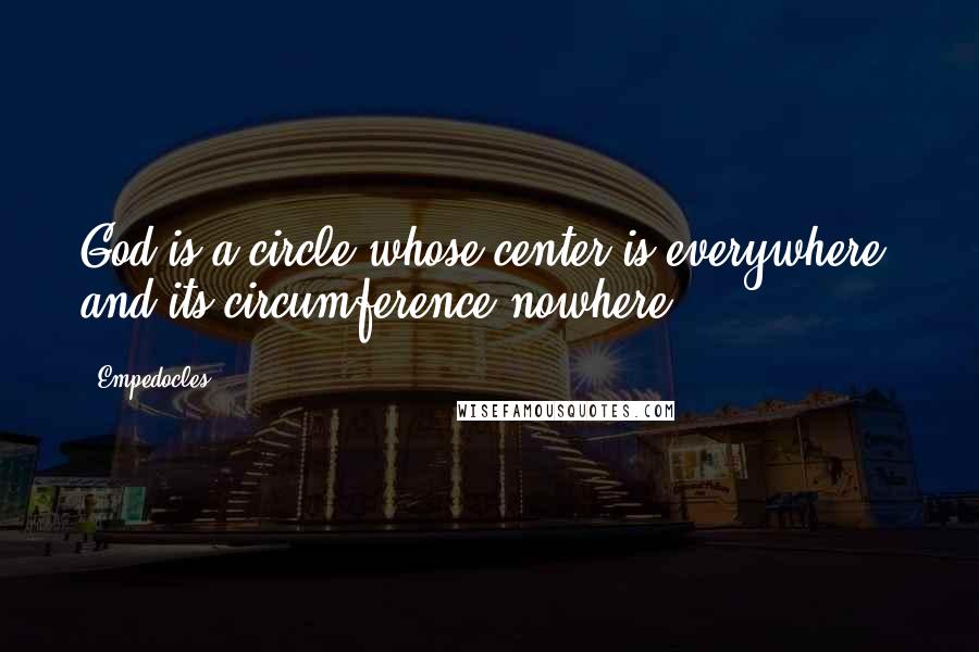 Empedocles Quotes: God is a circle whose center is everywhere, and its circumference nowhere.