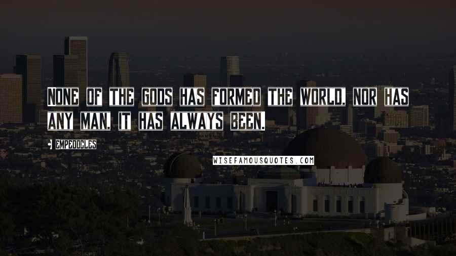 Empedocles Quotes: None of the gods has formed the world, nor has any man, it has always been.