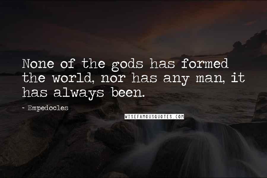 Empedocles Quotes: None of the gods has formed the world, nor has any man, it has always been.
