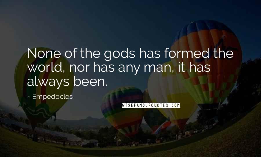 Empedocles Quotes: None of the gods has formed the world, nor has any man, it has always been.