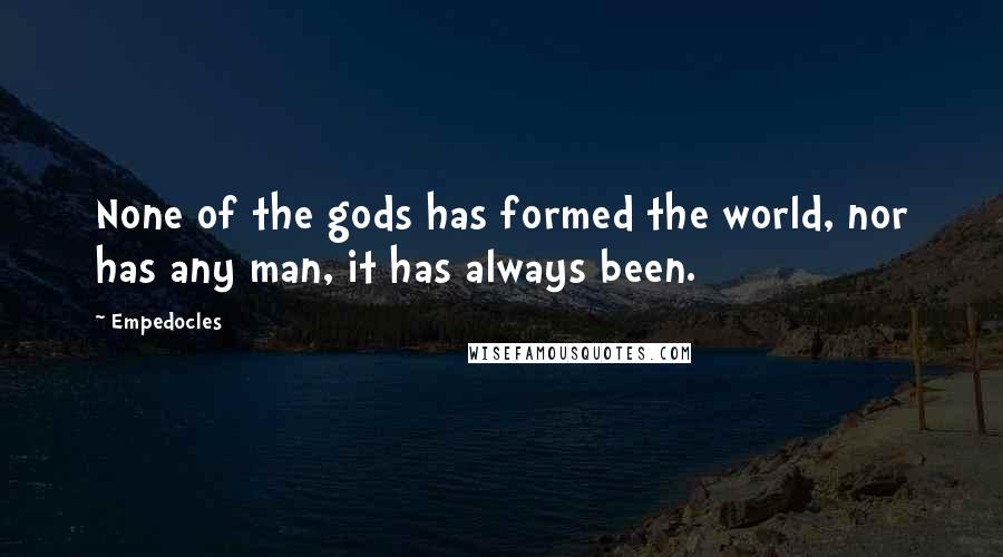 Empedocles Quotes: None of the gods has formed the world, nor has any man, it has always been.