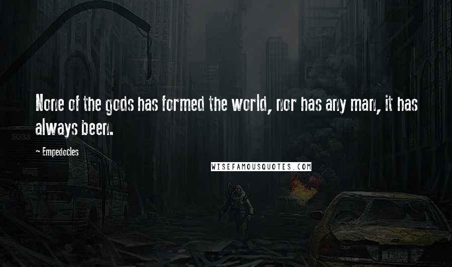 Empedocles Quotes: None of the gods has formed the world, nor has any man, it has always been.