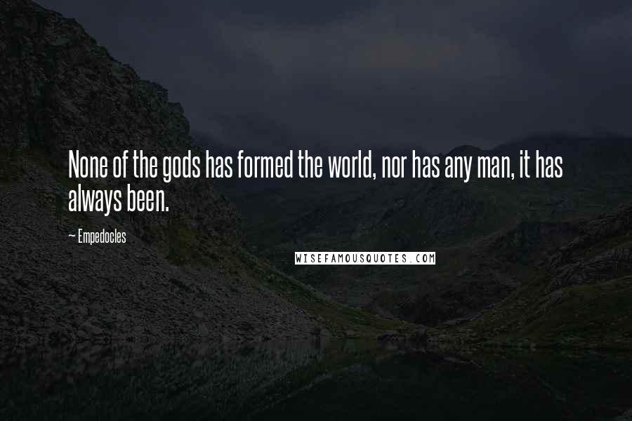 Empedocles Quotes: None of the gods has formed the world, nor has any man, it has always been.