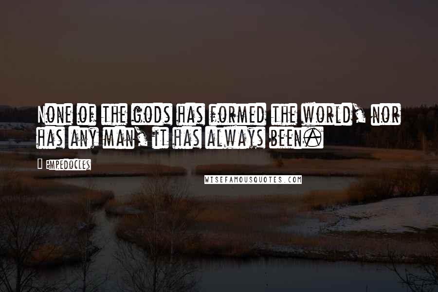 Empedocles Quotes: None of the gods has formed the world, nor has any man, it has always been.