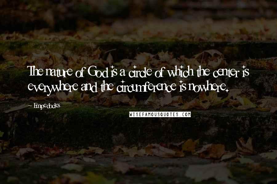 Empedocles Quotes: The nature of God is a circle of which the center is everywhere and the circumference is nowhere.