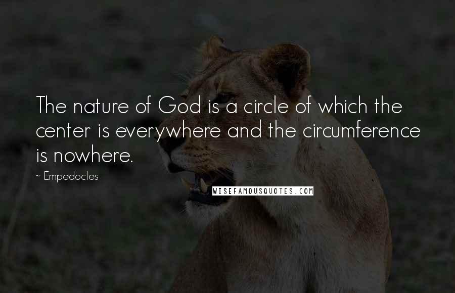 Empedocles Quotes: The nature of God is a circle of which the center is everywhere and the circumference is nowhere.