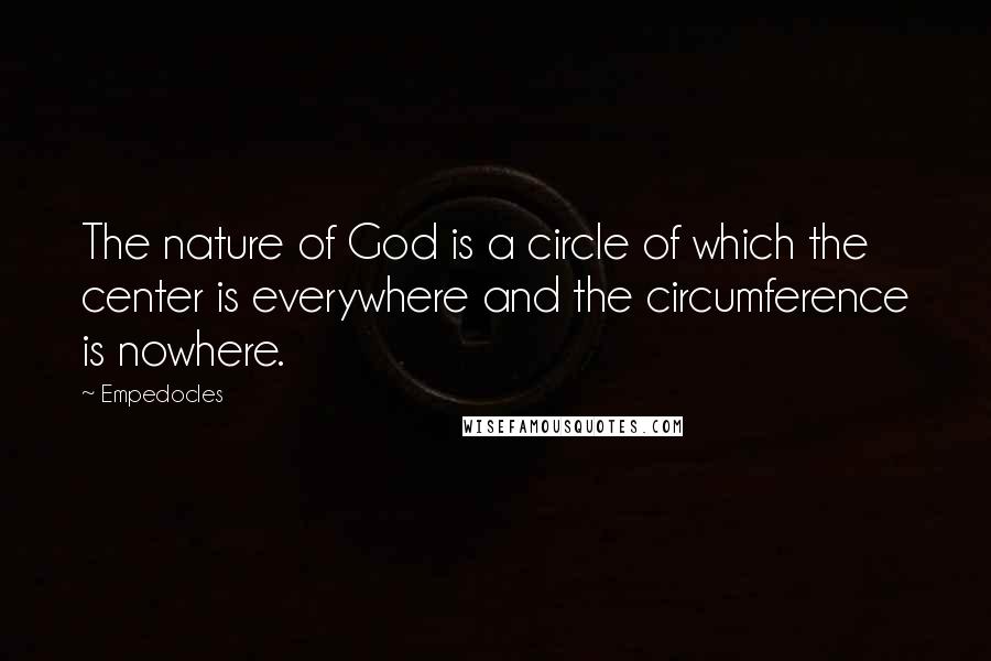 Empedocles Quotes: The nature of God is a circle of which the center is everywhere and the circumference is nowhere.