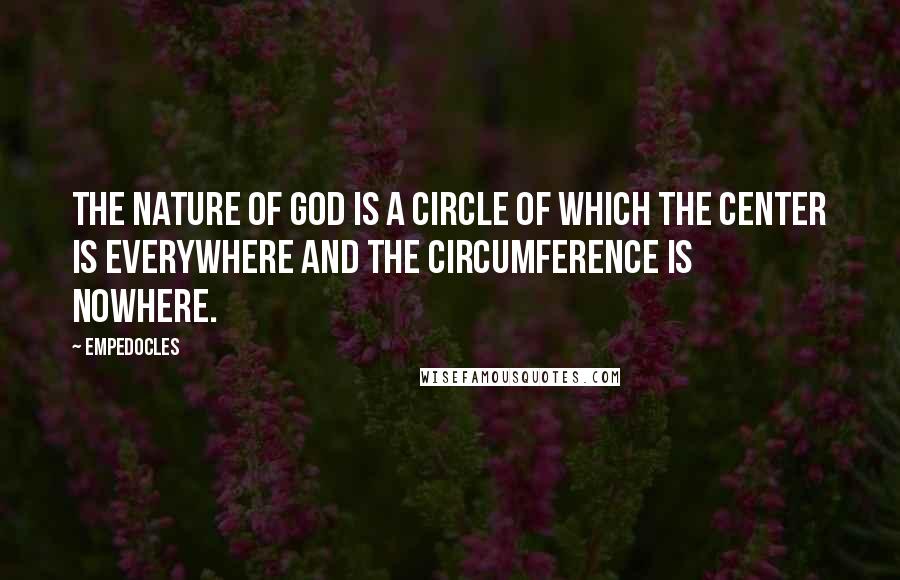 Empedocles Quotes: The nature of God is a circle of which the center is everywhere and the circumference is nowhere.