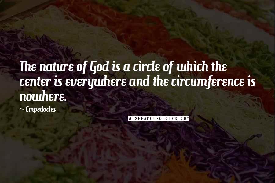 Empedocles Quotes: The nature of God is a circle of which the center is everywhere and the circumference is nowhere.