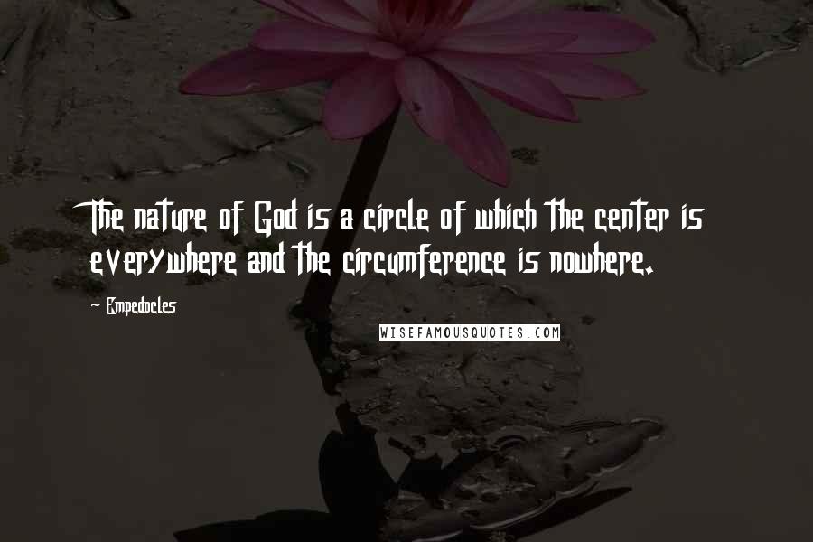 Empedocles Quotes: The nature of God is a circle of which the center is everywhere and the circumference is nowhere.