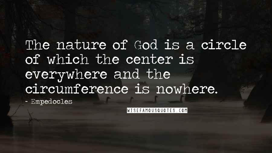 Empedocles Quotes: The nature of God is a circle of which the center is everywhere and the circumference is nowhere.