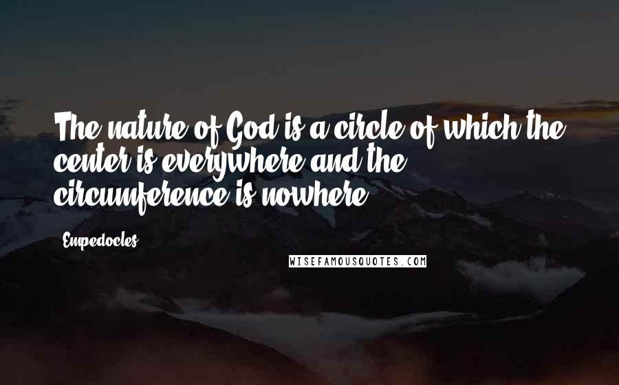 Empedocles Quotes: The nature of God is a circle of which the center is everywhere and the circumference is nowhere.