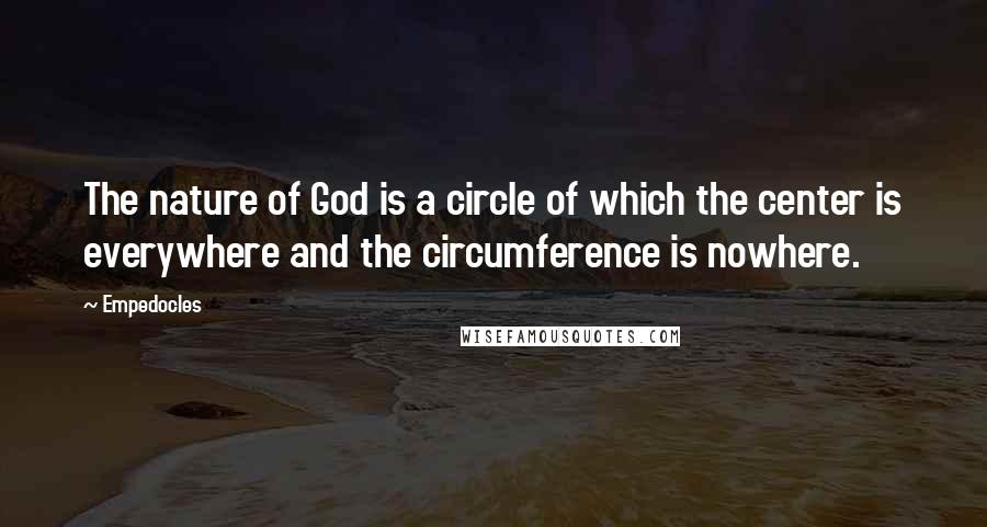 Empedocles Quotes: The nature of God is a circle of which the center is everywhere and the circumference is nowhere.