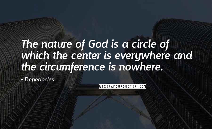 Empedocles Quotes: The nature of God is a circle of which the center is everywhere and the circumference is nowhere.