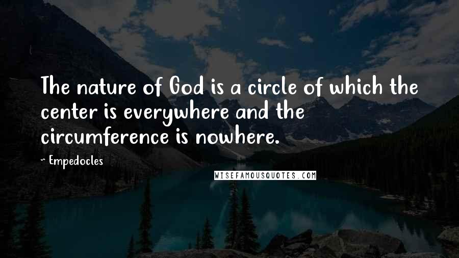 Empedocles Quotes: The nature of God is a circle of which the center is everywhere and the circumference is nowhere.