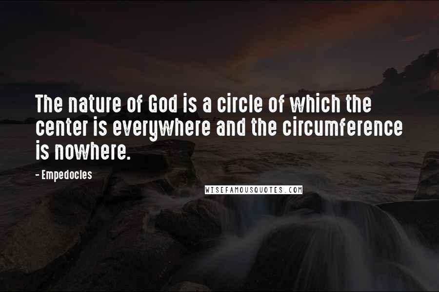 Empedocles Quotes: The nature of God is a circle of which the center is everywhere and the circumference is nowhere.