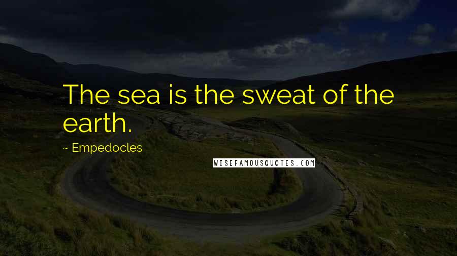 Empedocles Quotes: The sea is the sweat of the earth.