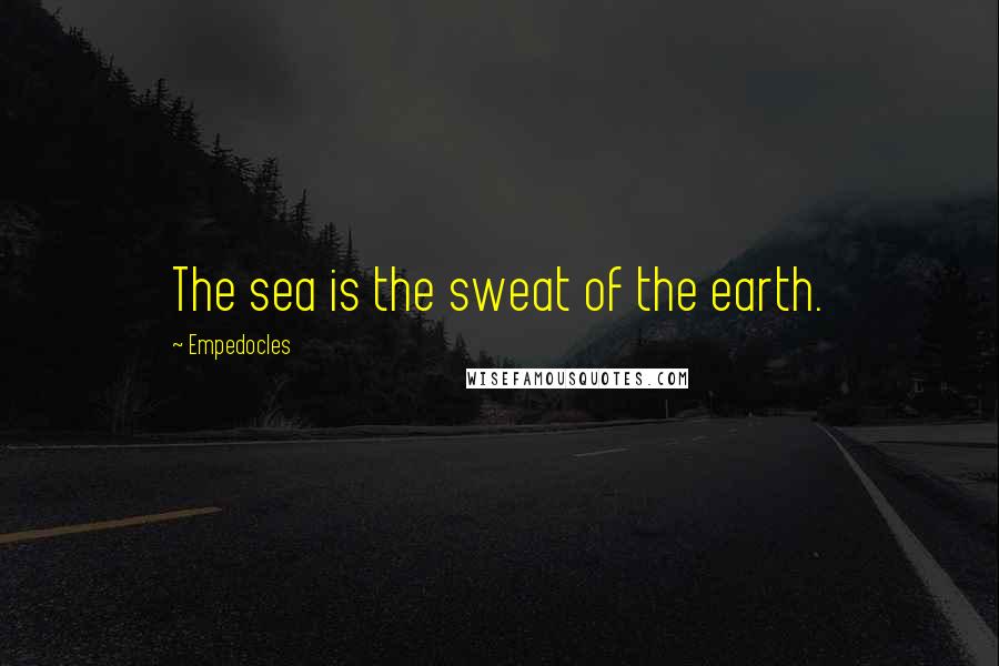 Empedocles Quotes: The sea is the sweat of the earth.