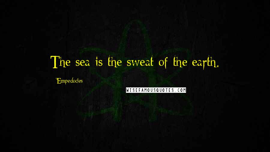 Empedocles Quotes: The sea is the sweat of the earth.