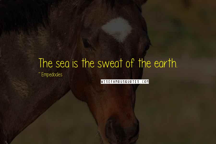 Empedocles Quotes: The sea is the sweat of the earth.