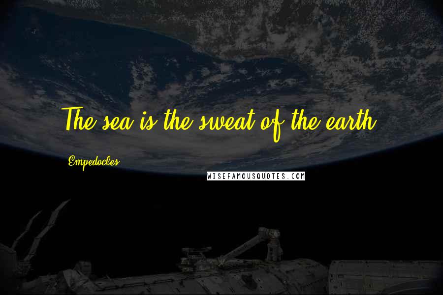 Empedocles Quotes: The sea is the sweat of the earth.
