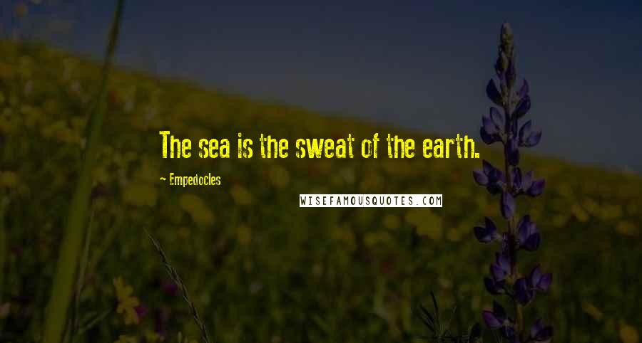 Empedocles Quotes: The sea is the sweat of the earth.