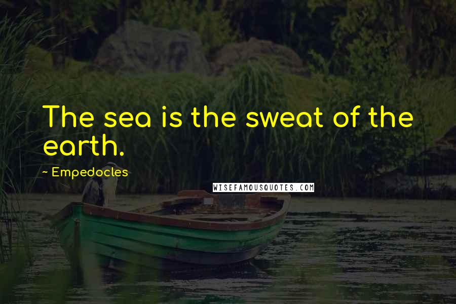 Empedocles Quotes: The sea is the sweat of the earth.