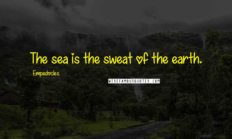 Empedocles Quotes: The sea is the sweat of the earth.