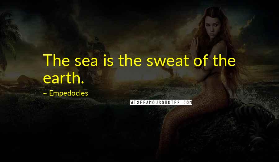 Empedocles Quotes: The sea is the sweat of the earth.